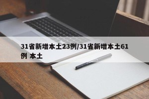31省新增本土23例/31省新增本土61例 本土