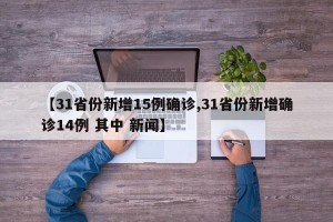【31省份新增15例确诊,31省份新增确诊14例 其中 新闻】