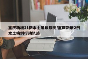 重庆新增11例本土确诊病例/重庆新增2例本土病例行动轨迹
