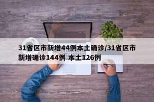 31省区市新增44例本土确诊/31省区市新增确诊144例 本土126例