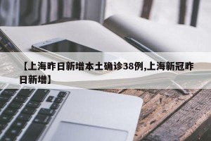 【上海昨日新增本土确诊38例,上海新冠昨日新增】