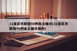 31省区市新增50例本土确诊(31省区市新增59例本土确诊病例)