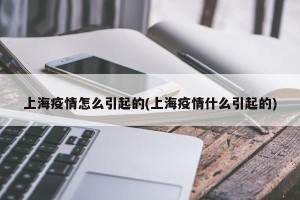 上海疫情怎么引起的(上海疫情什么引起的)