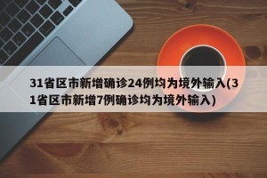 31省区市新增确诊24例均为境外输入(31省区市新增7例确诊均为境外输入)