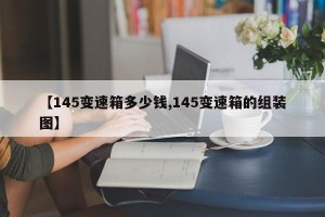 【145变速箱多少钱,145变速箱的组装图】