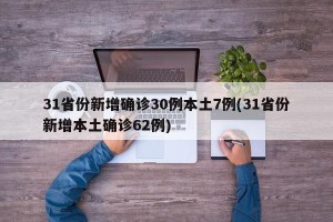 31省份新增确诊30例本土7例(31省份新增本土确诊62例)