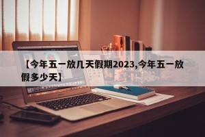 【今年五一放几天假期2023,今年五一放假多少天】
