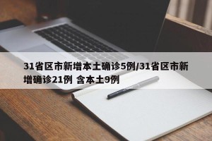 31省区市新增本土确诊5例/31省区市新增确诊21例 含本土9例