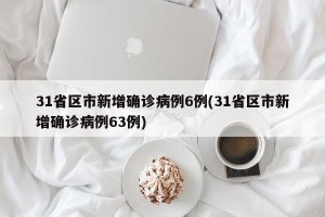 31省区市新增确诊病例6例(31省区市新增确诊病例63例)
