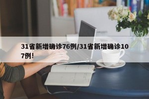 31省新增确诊76例/31省新增确诊107例!