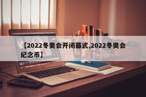 【2022冬奥会开闭幕式,2022冬奥会纪念币】