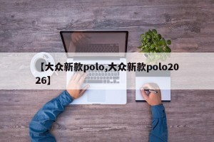 【大众新款polo,大众新款polo2026】