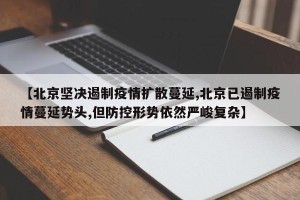 【北京坚决遏制疫情扩散蔓延,北京已遏制疫情蔓延势头,但防控形势依然严峻复杂】