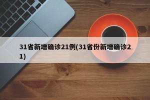 31省新增确诊21例(31省份新增确诊21)