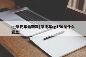 cg摩托车最新款(摩托车cg150是什么意思)
