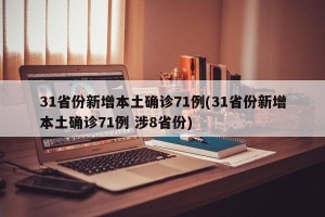 31省份新增本土确诊71例(31省份新增本土确诊71例 涉8省份)