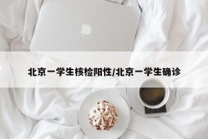 北京一学生核检阳性/北京一学生确诊