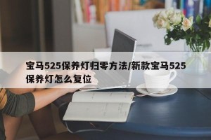 宝马525保养灯归零方法/新款宝马525保养灯怎么复位