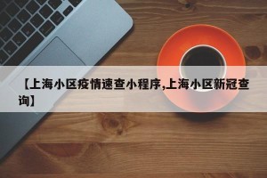 【上海小区疫情速查小程序,上海小区新冠查询】