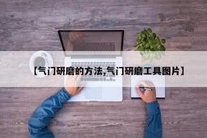 【气门研磨的方法,气门研磨工具图片】