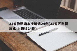31省份新增本土确诊24例(31省区市新增本 土确诊24例)