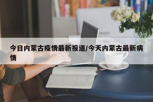 今日内蒙古疫情最新报道/今天内蒙古最新病情