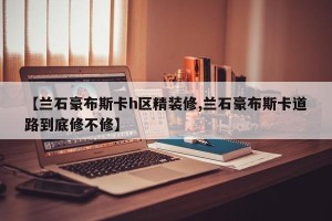 【兰石豪布斯卡h区精装修,兰石豪布斯卡道路到底修不修】