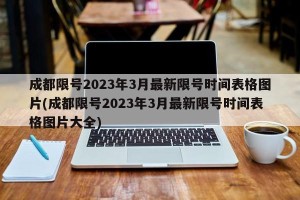 成都限号2023年3月最新限号时间表格图片(成都限号2023年3月最新限号时间表格图片大全)
