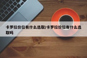 卡罗拉价位有什么选取/卡罗拉价位有什么选取吗