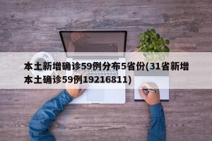 本土新增确诊59例分布5省份(31省新增本土确诊59例19216811)