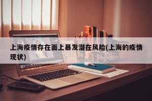 上海疫情存在面上暴发潜在风险(上海的疫情现状)