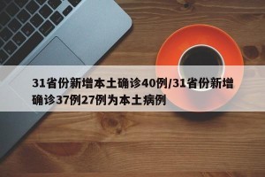 31省份新增本土确诊40例/31省份新增确诊37例27例为本土病例
