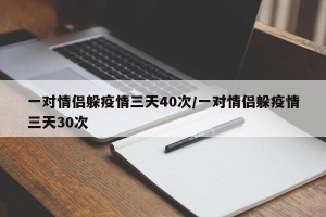 一对情侣躲疫情三天40次/一对情侣躲疫情三天30次