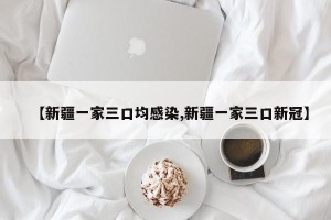 【新疆一家三口均感染,新疆一家三口新冠】