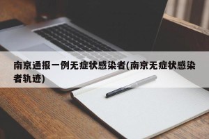 南京通报一例无症状感染者(南京无症状感染者轨迹)