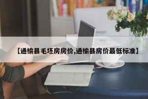 【通榆县毛坯房房价,通榆县房价最低标准】