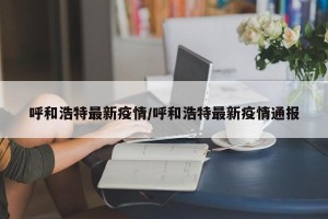 呼和浩特最新疫情/呼和浩特最新疫情通报