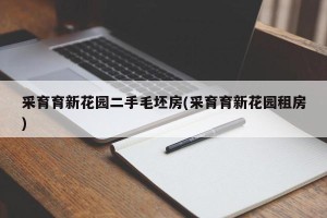 采育育新花园二手毛坯房(采育育新花园租房)