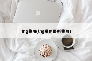 lng费用(lng费用最新费用)