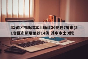 31省区市新增本土确诊26例在7省市(31省区市新增确诊14例 其中本土9例)