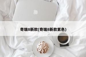 奇瑞8新款(奇瑞8新款紫色)