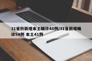 31省份新增本土确诊48例/31省新增确诊54例 本土41例