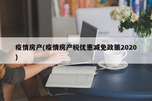疫情房产(疫情房产税优惠减免政策2020)