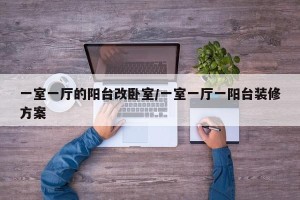 一室一厅的阳台改卧室/一室一厅一阳台装修方案