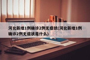 河北新增1例确诊2例无症状(河北新增1例确诊2例无症状是什么)