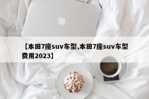 【本田7座suv车型,本田7座suv车型费用2023】