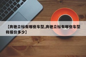 【奔驰立标有哪些车型,奔驰立标有哪些车型和报价多少】