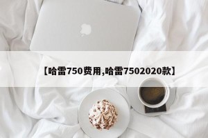 【哈雷750费用,哈雷7502020款】
