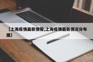 【上海疫情最新情报,上海疫情最新情况分布图】