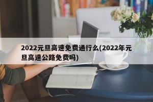 2022元旦高速免费通行么(2022年元旦高速公路免费吗)